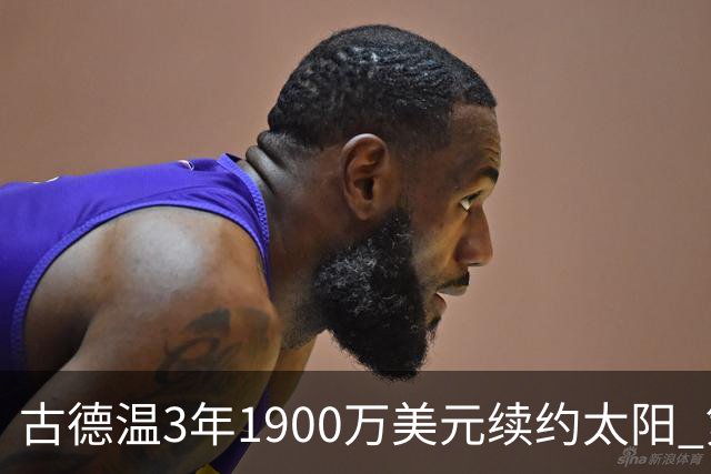 古德温3年1900万美元续约太阳 第3年为球员选项
